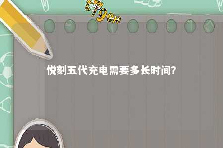 悦刻五代充电需要多长时间
�？ 